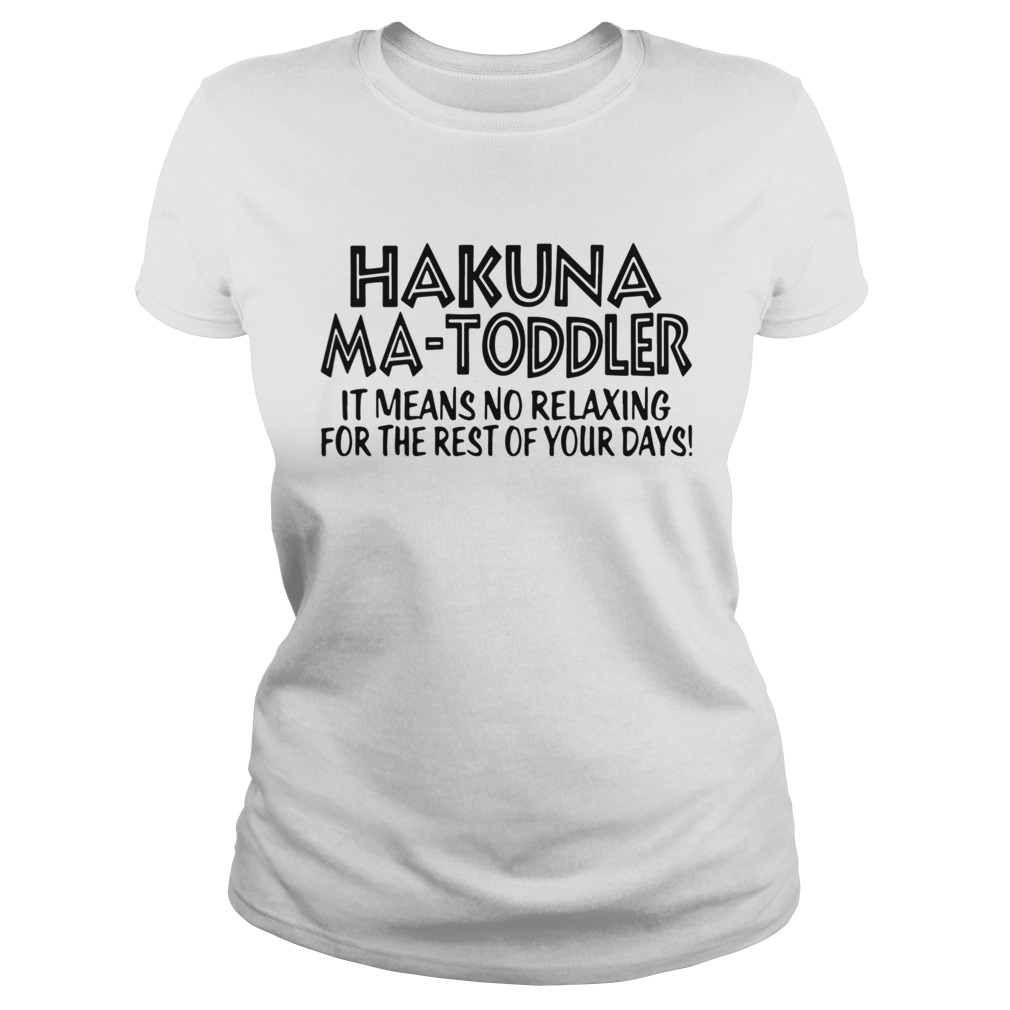 Hakuna Ma Toddler It Means No Relaxing For The Rest Of Your Days  Classic Ladies