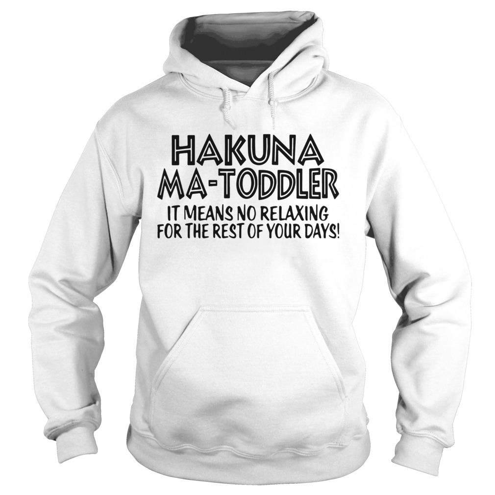 Hakuna Ma Toddler It Means No Relaxing For The Rest Of Your Days  Hoodie