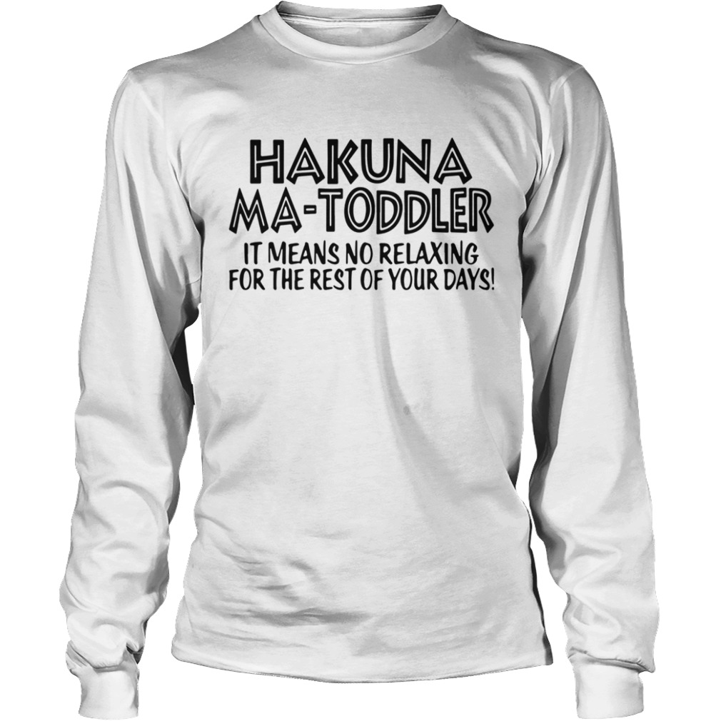 Hakuna Ma Toddler It Means No Relaxing For The Rest Of Your Days  Long Sleeve