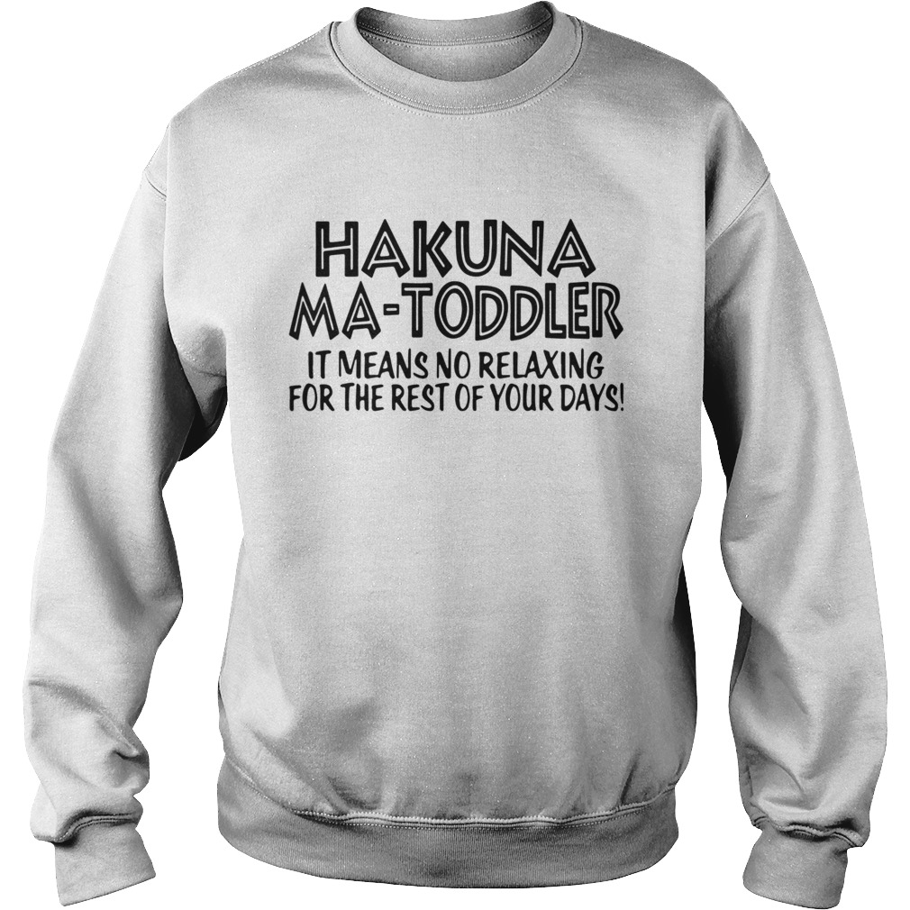 Hakuna Ma Toddler It Means No Relaxing For The Rest Of Your Days  Sweatshirt