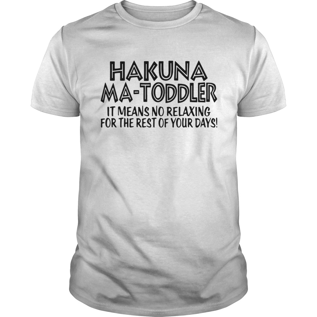 Hakuna Ma Toddler It Means No Relaxing For The Rest Of Your Days  Unisex