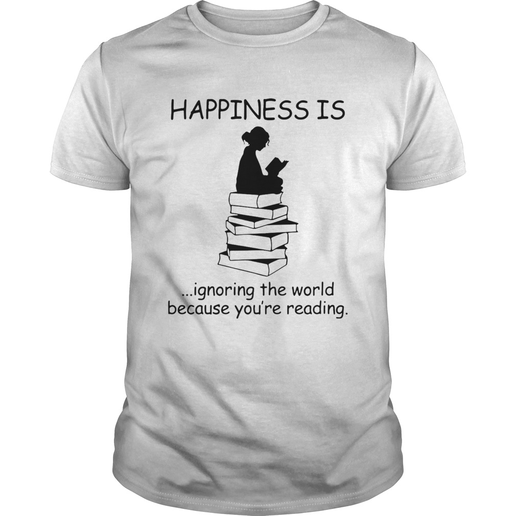 Happiness Is Ignoring The World Because Youre Reading shirt