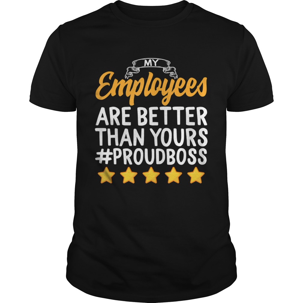 Happy Bosss Day My Employees Better Than Yours Proud Boss shirt