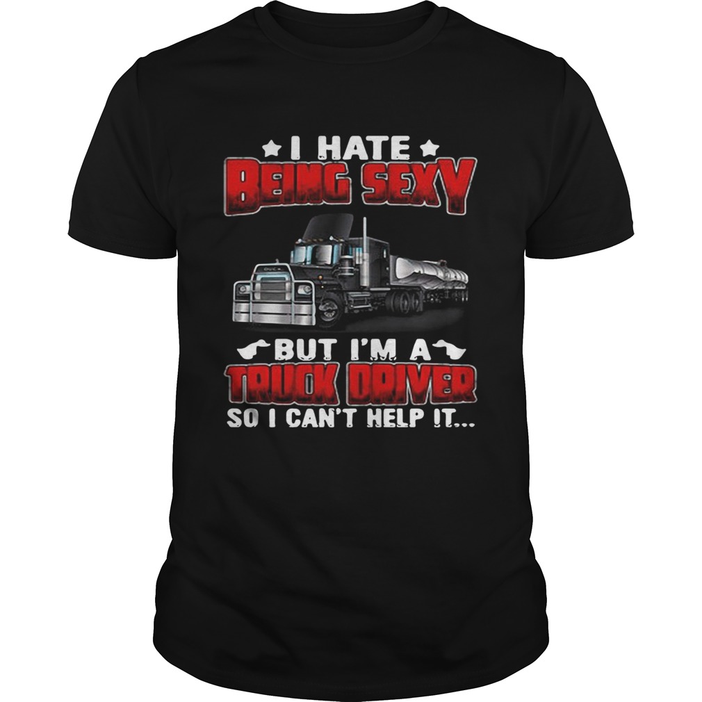 Hate Being Sexy But Im A Truck Driver So I Cant Help It shirt