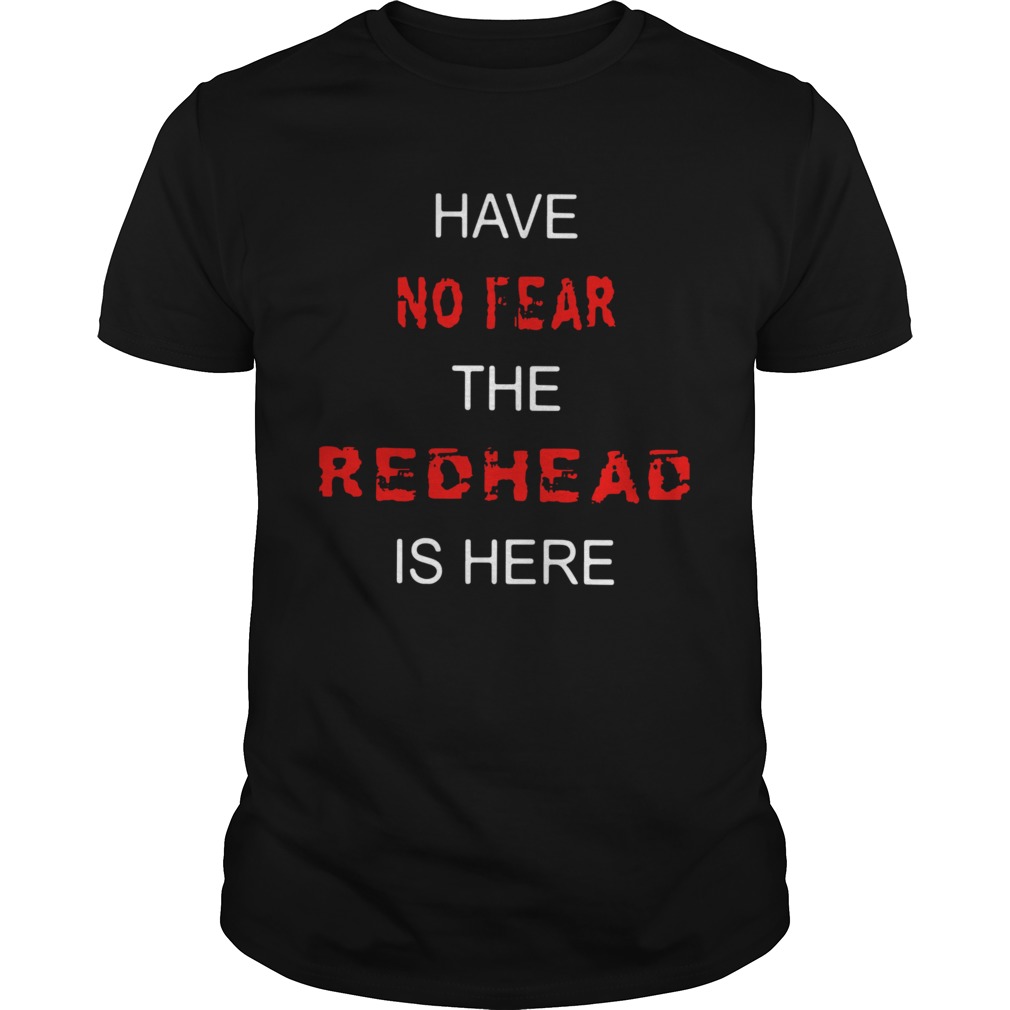 Have No Fear The Redhead Is Here shirt