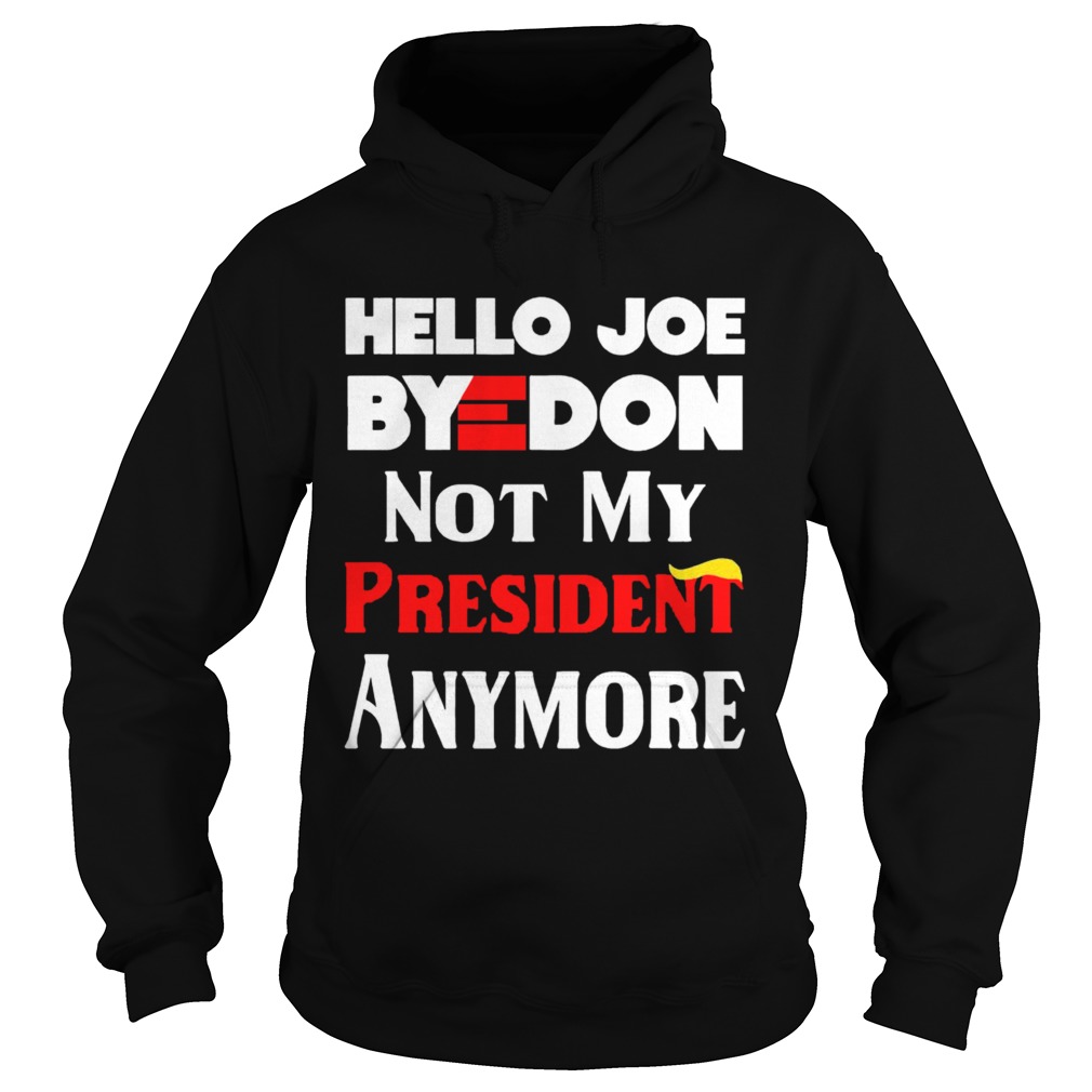 Hello Joe ByeDon Not My President Anymore  Hoodie