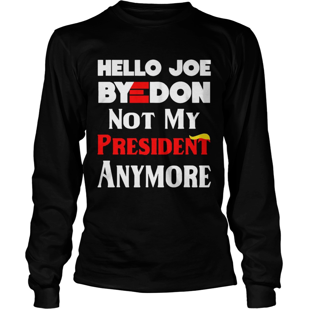 Hello Joe ByeDon Not My President Anymore  Long Sleeve