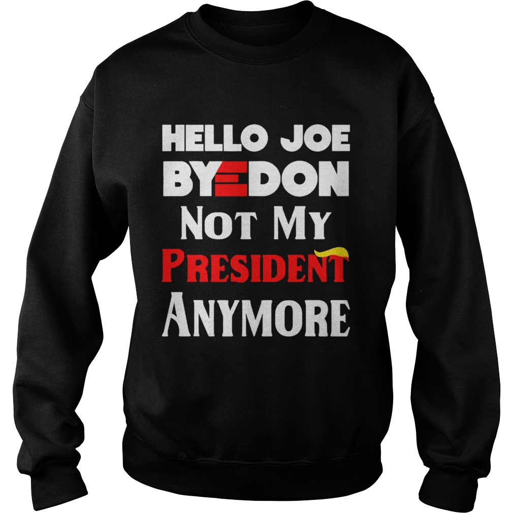 Hello Joe ByeDon Not My President Anymore  Sweatshirt