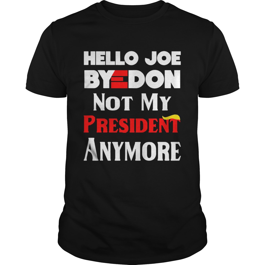 Hello Joe ByeDon Not My President Anymore  Unisex