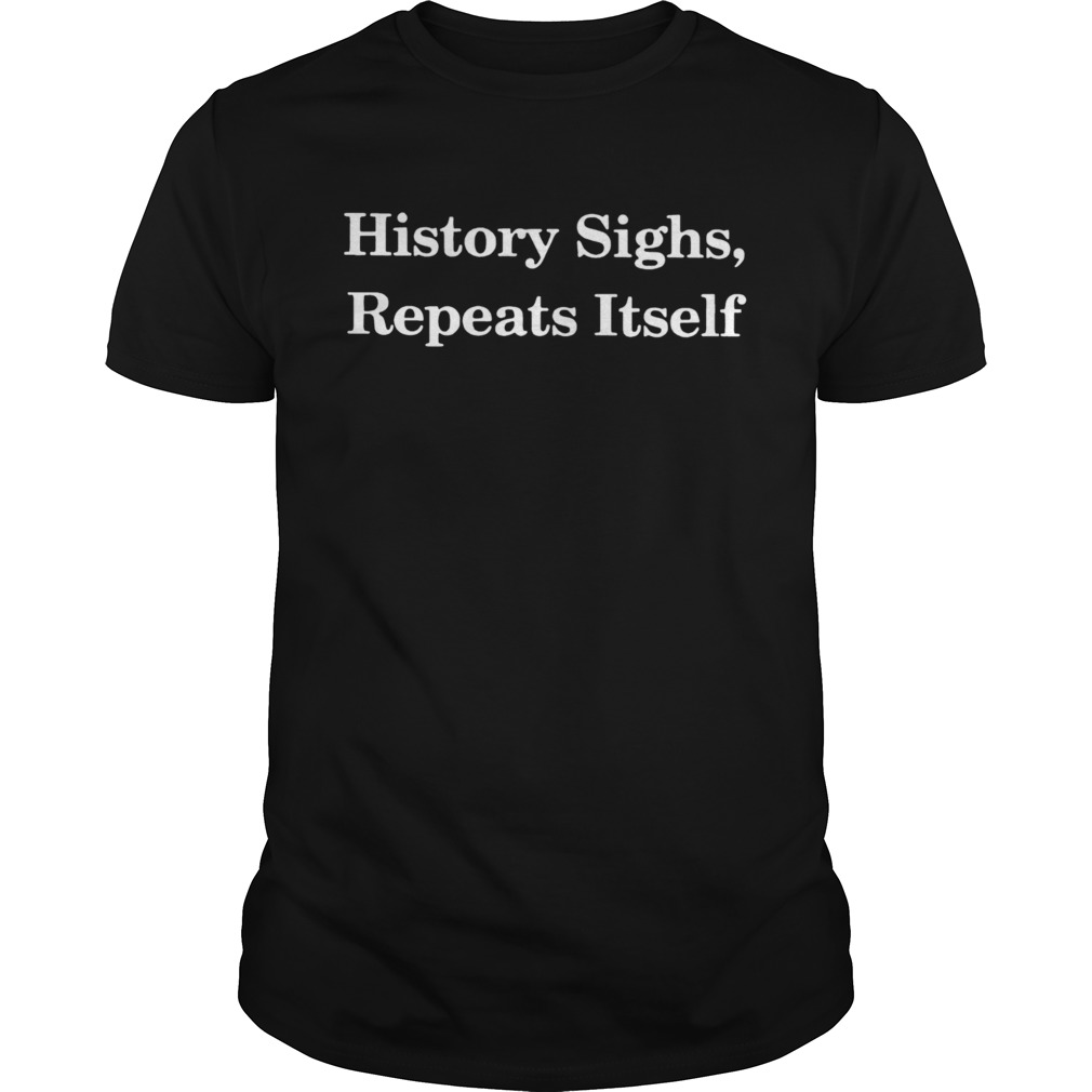 History Sighs Repeats Itself shirt