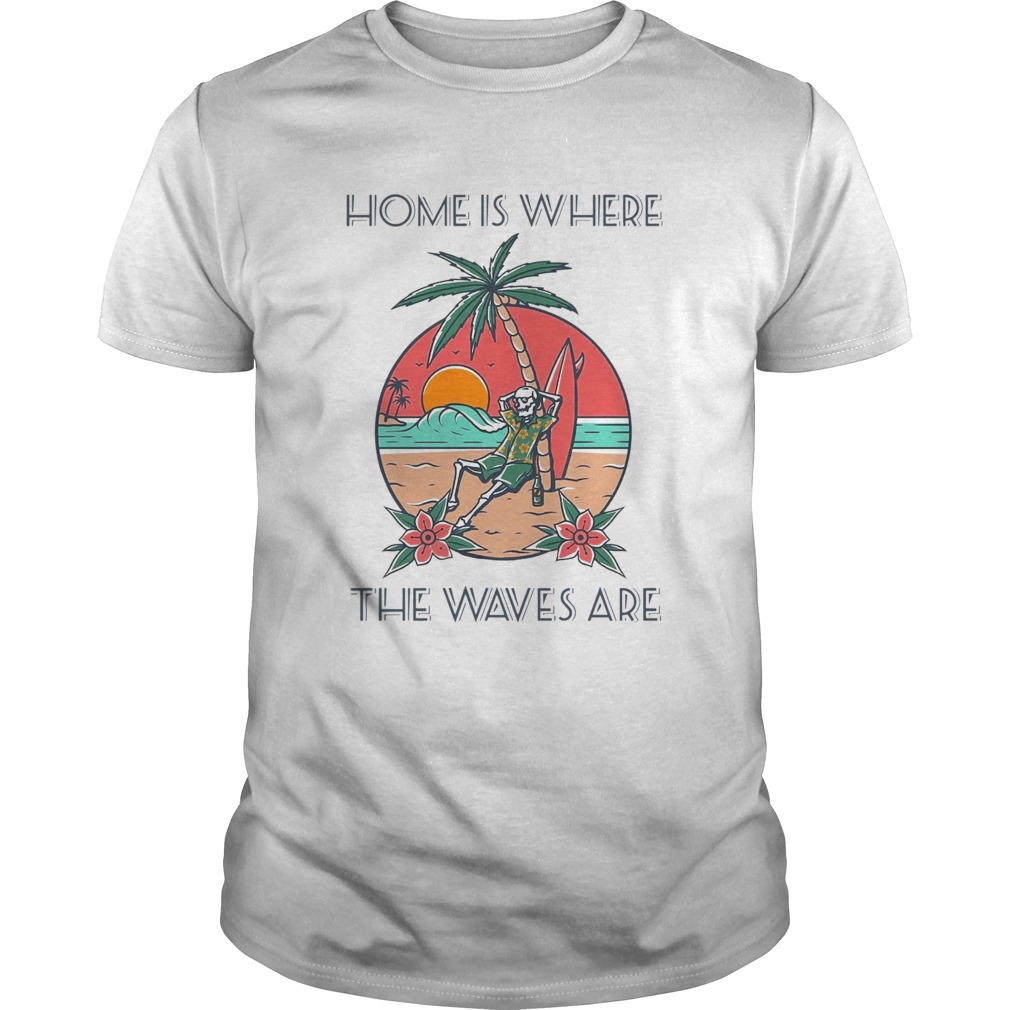 Home Is Where The Waves Are shirt