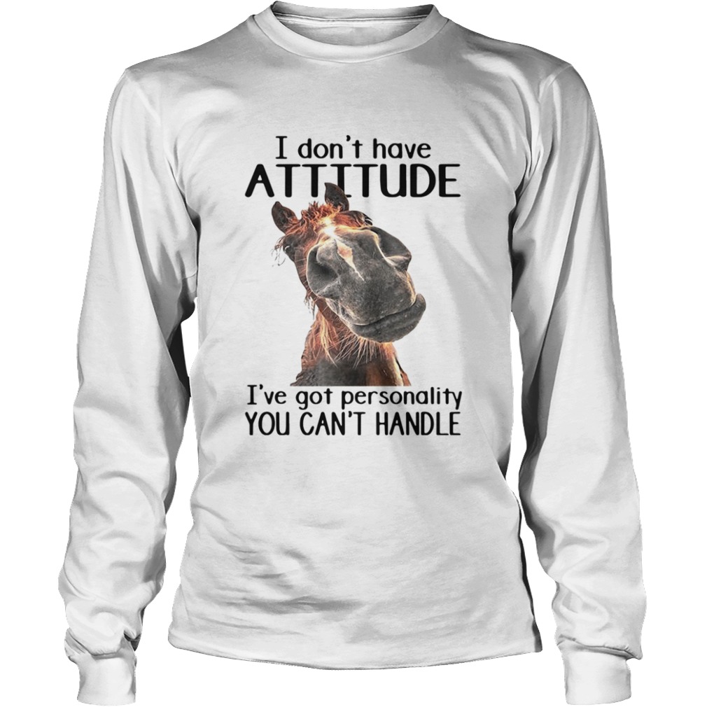 Horse I Dont Have Attitude Ive Got Personality You Cant Handle  Long Sleeve