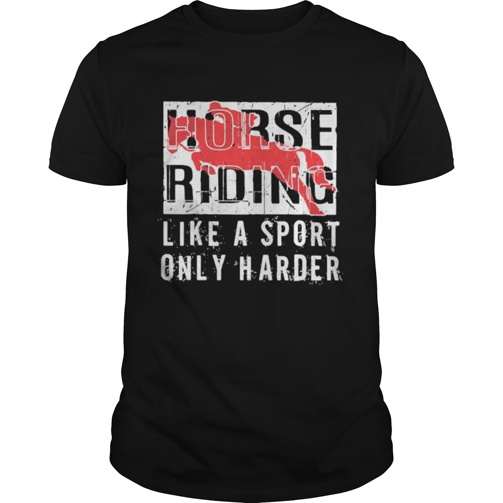 Horse Ridine Like A Sport Only Harder shirt