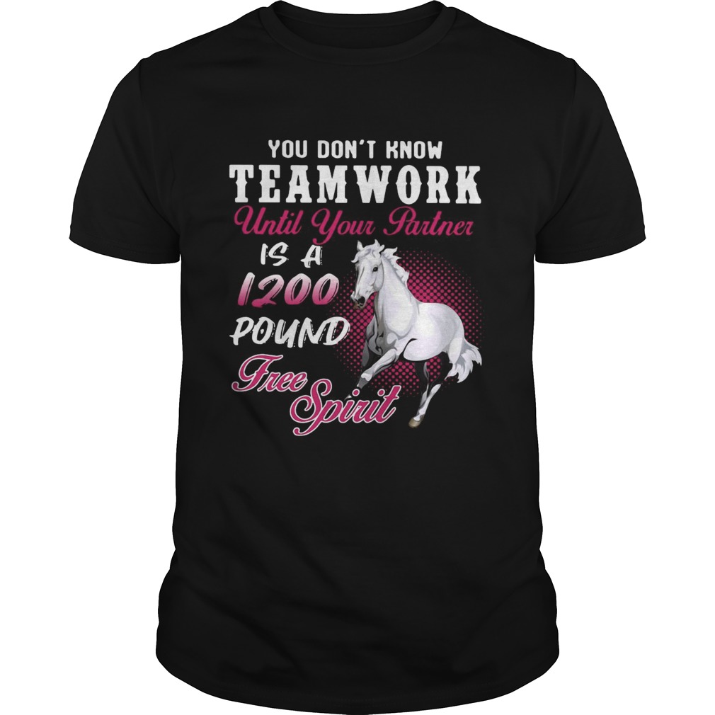 Horse You Dont Know Teamwork Until Your Partner Is A 1200 Pound Free Spirit shirt