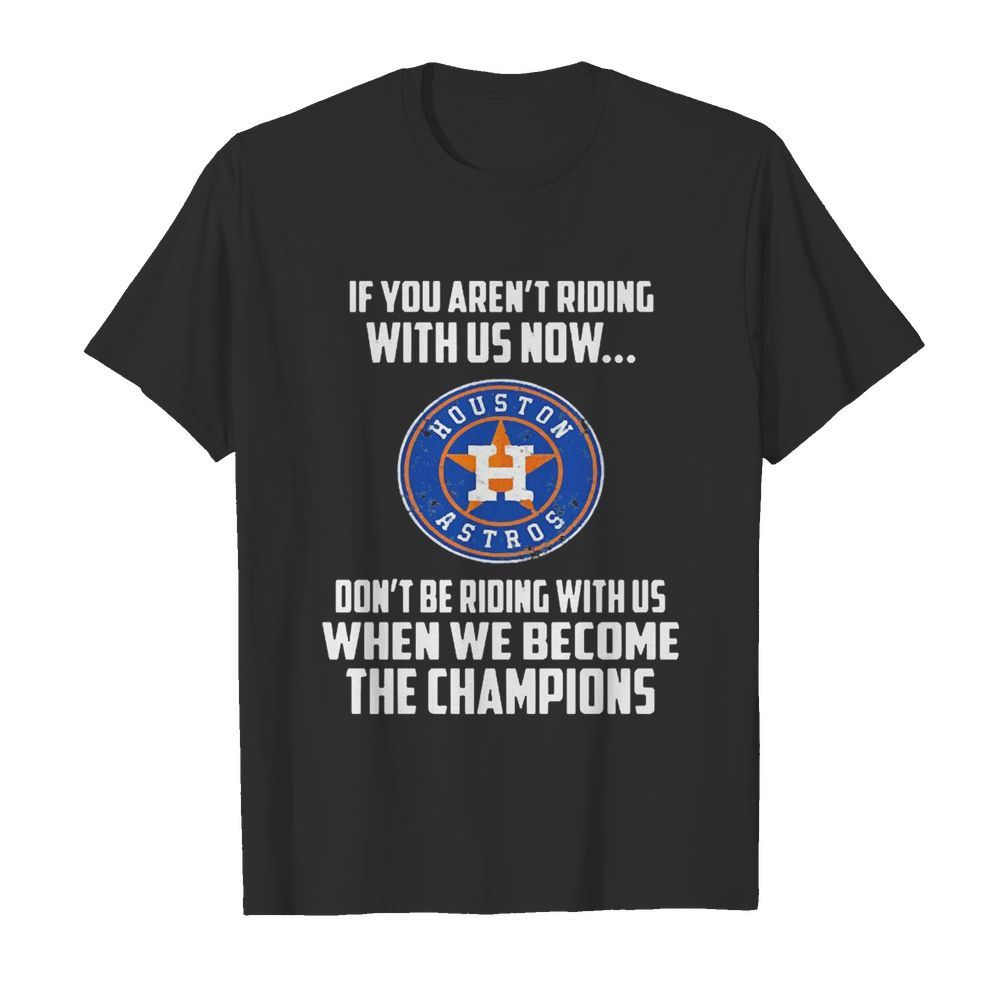 Houston Astros If You Aren’t Riding With Us Now shirt