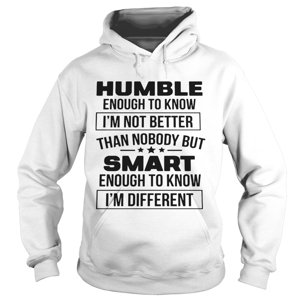 Humble Enough To Know Im Not Better Than Nobody But Smart Enough To Know Im Different  Hoodie