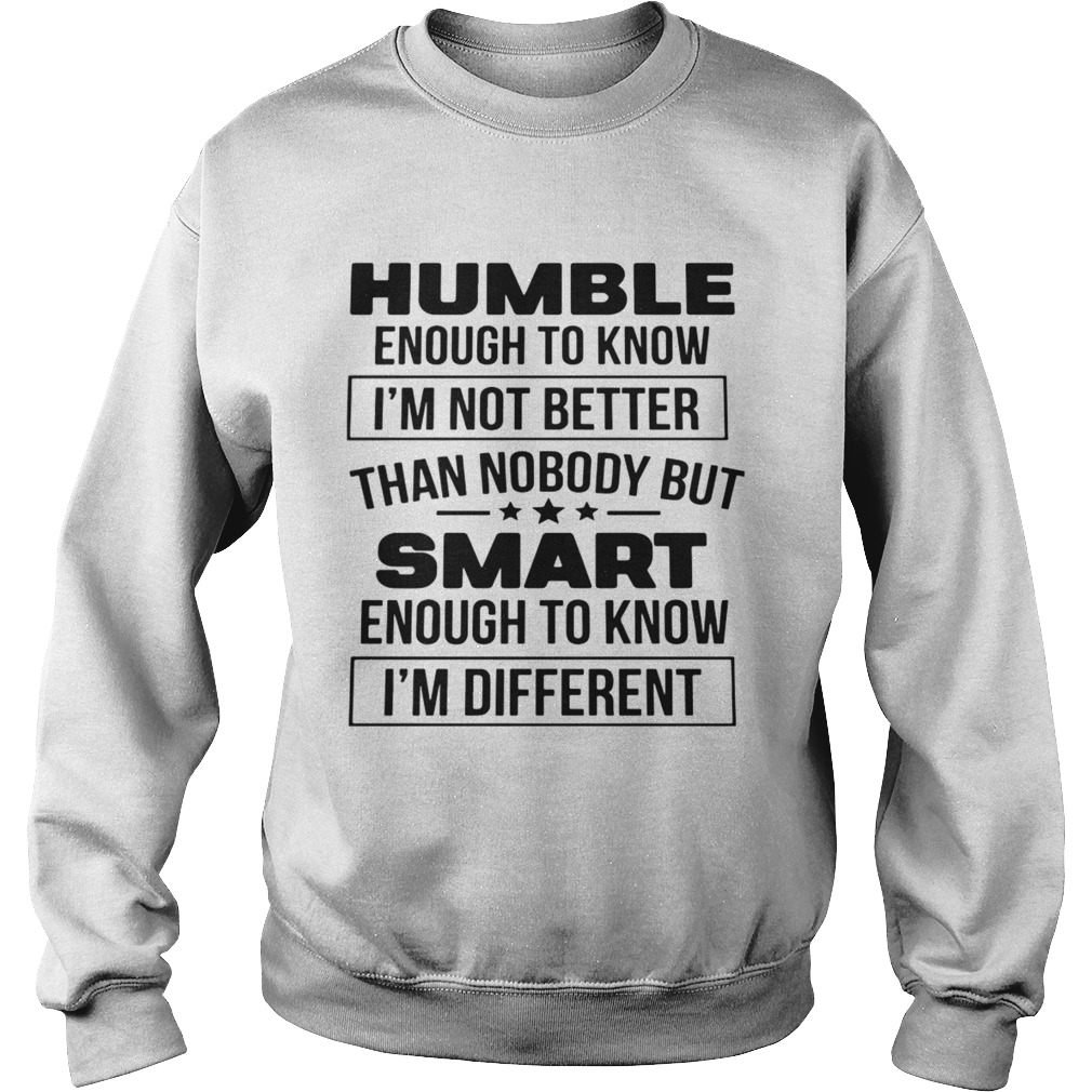 Humble Enough To Know Im Not Better Than Nobody But Smart Enough To Know Im Different  Sweatshirt