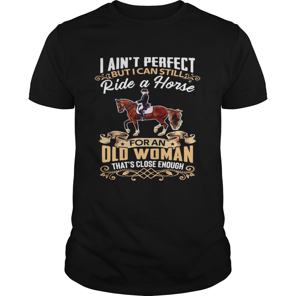 I Aint Perfect But I Can Still Ride A Horse For An Old Woman Thats Close Enough shirt