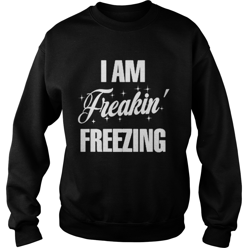 I Am Freaking Freezing  Sweatshirt