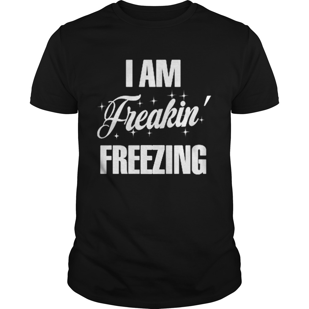 I Am Freaking Freezing shirt