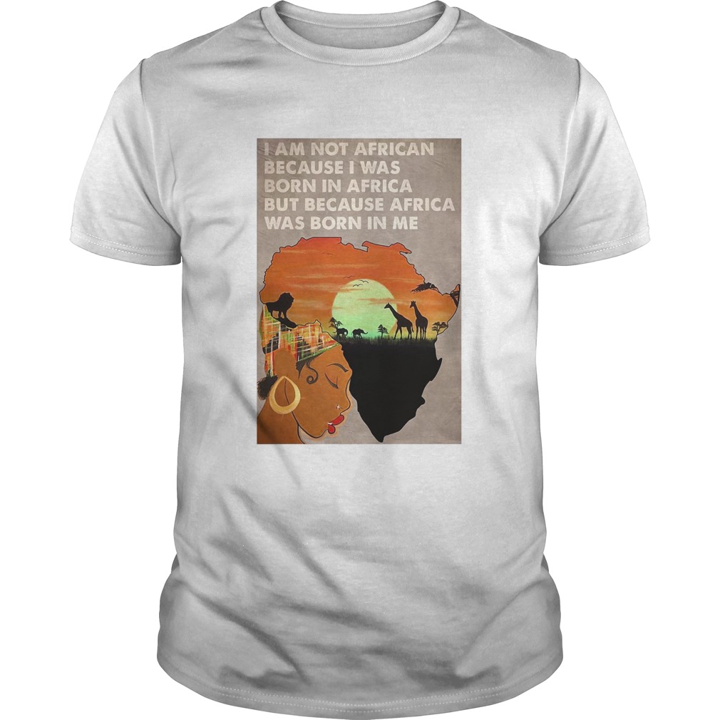 I Am Not African Because I Was Born In Africa But Because Africa Was Born In Me Prairie Girl  Unisex