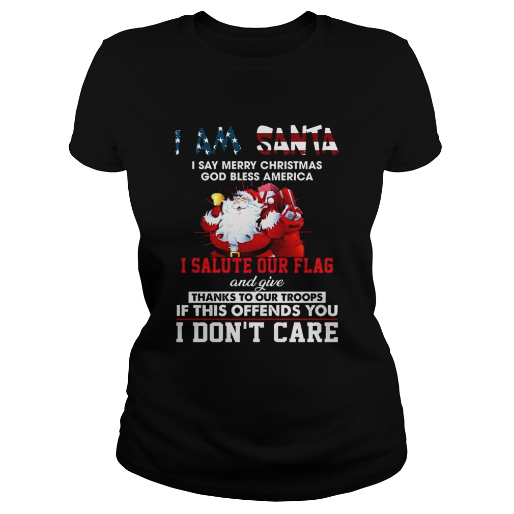 I Am Santa I Salute Our Flag And Give Thanks To Our Troops I Dont Care  Classic Ladies