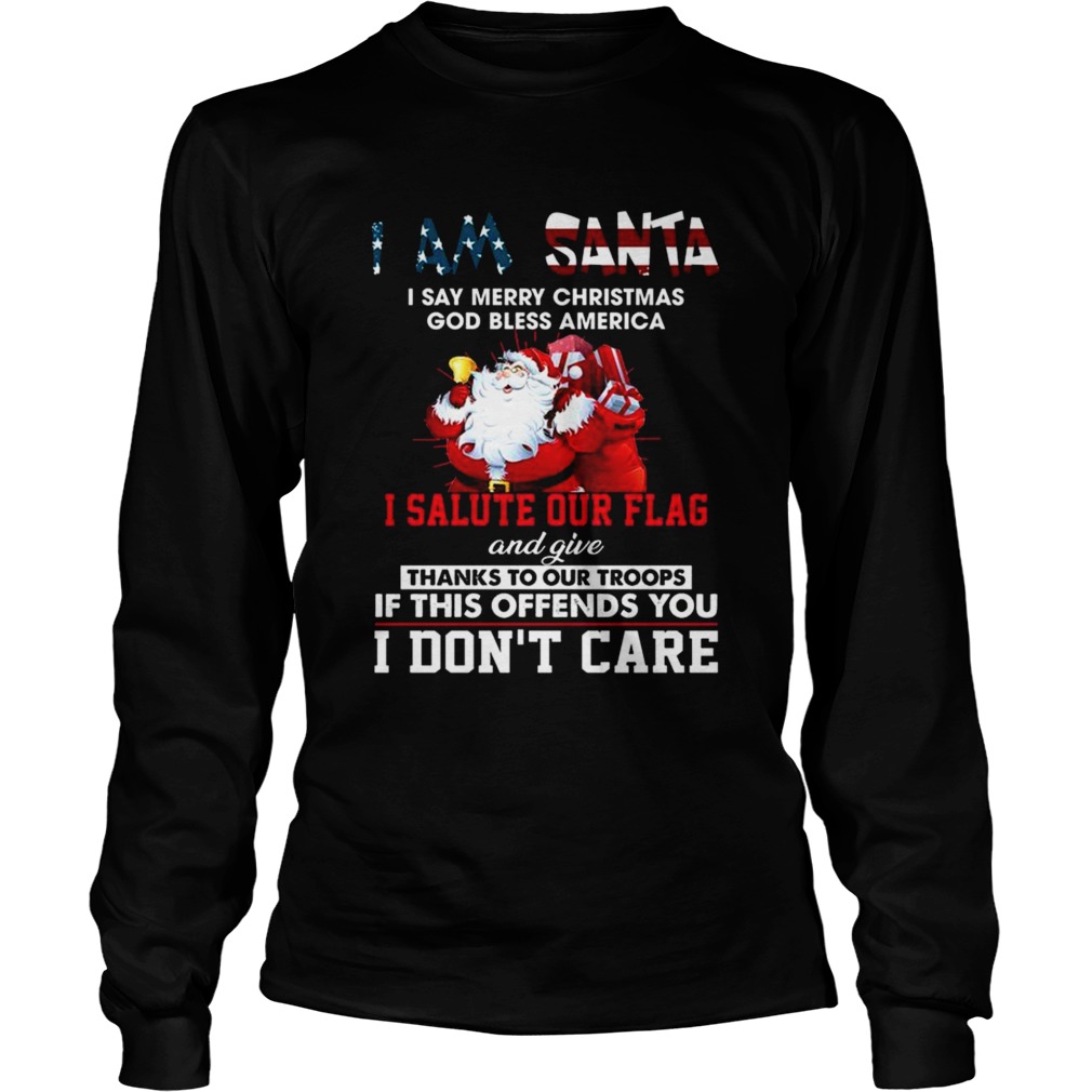 I Am Santa I Salute Our Flag And Give Thanks To Our Troops I Dont Care  Long Sleeve