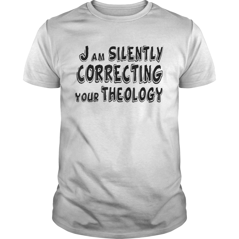 I Am Silently Correcting Your Theology shirt