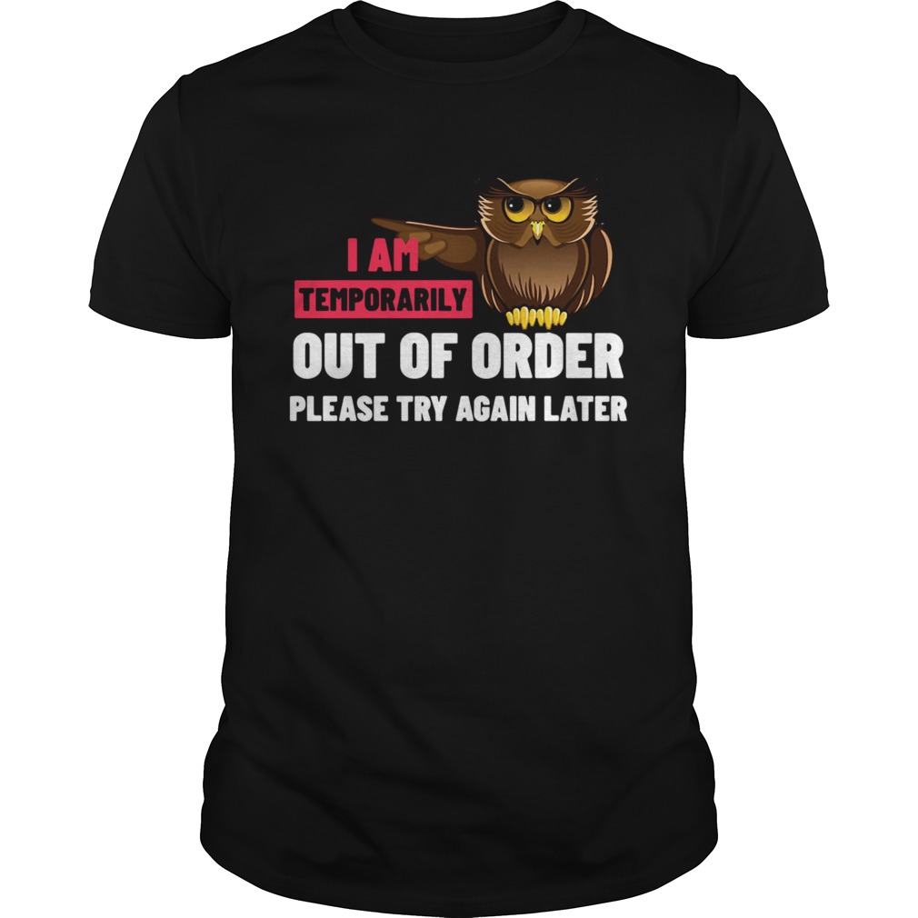 I Am Temporarily Owl Out Of Order Please Try Again Later shirt