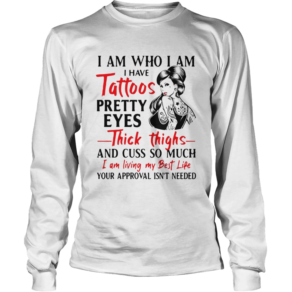 I Am Who I Am I Have Tattoos Pretty Eyes Thick Thighs And Cuss Too Much  Long Sleeve