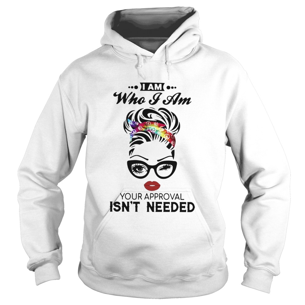 I Am Who I Am Your Approval Isnt Needed  Hoodie