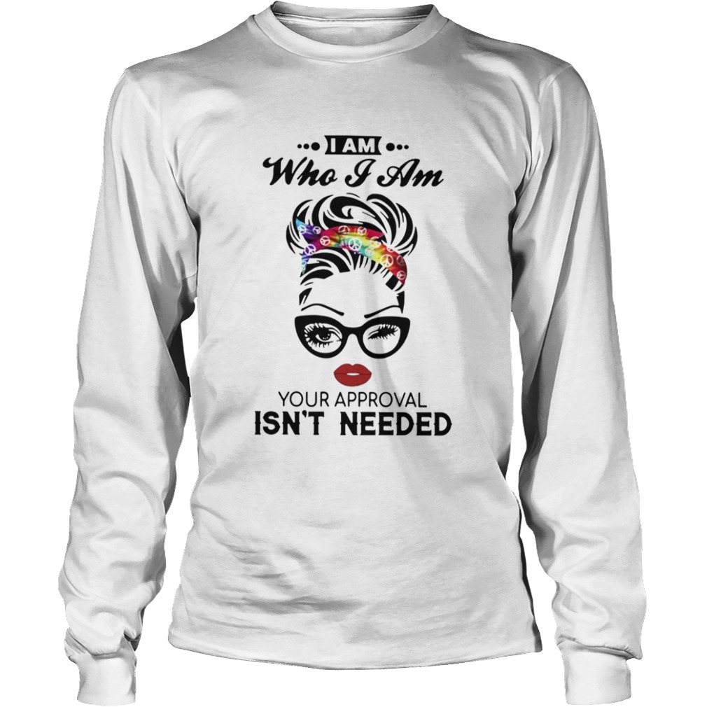 I Am Who I Am Your Approval Isnt Needed  Long Sleeve