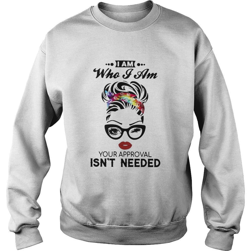 I Am Who I Am Your Approval Isnt Needed  Sweatshirt