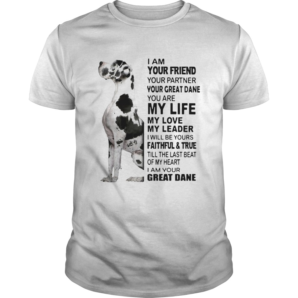 I Am Your Friend Your Partner Your Great Dane You Are My Life My Love My Leader  Unisex