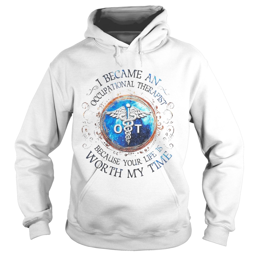 I Became An Occupational Therapist Because Your Life Is Worth My Time  Hoodie