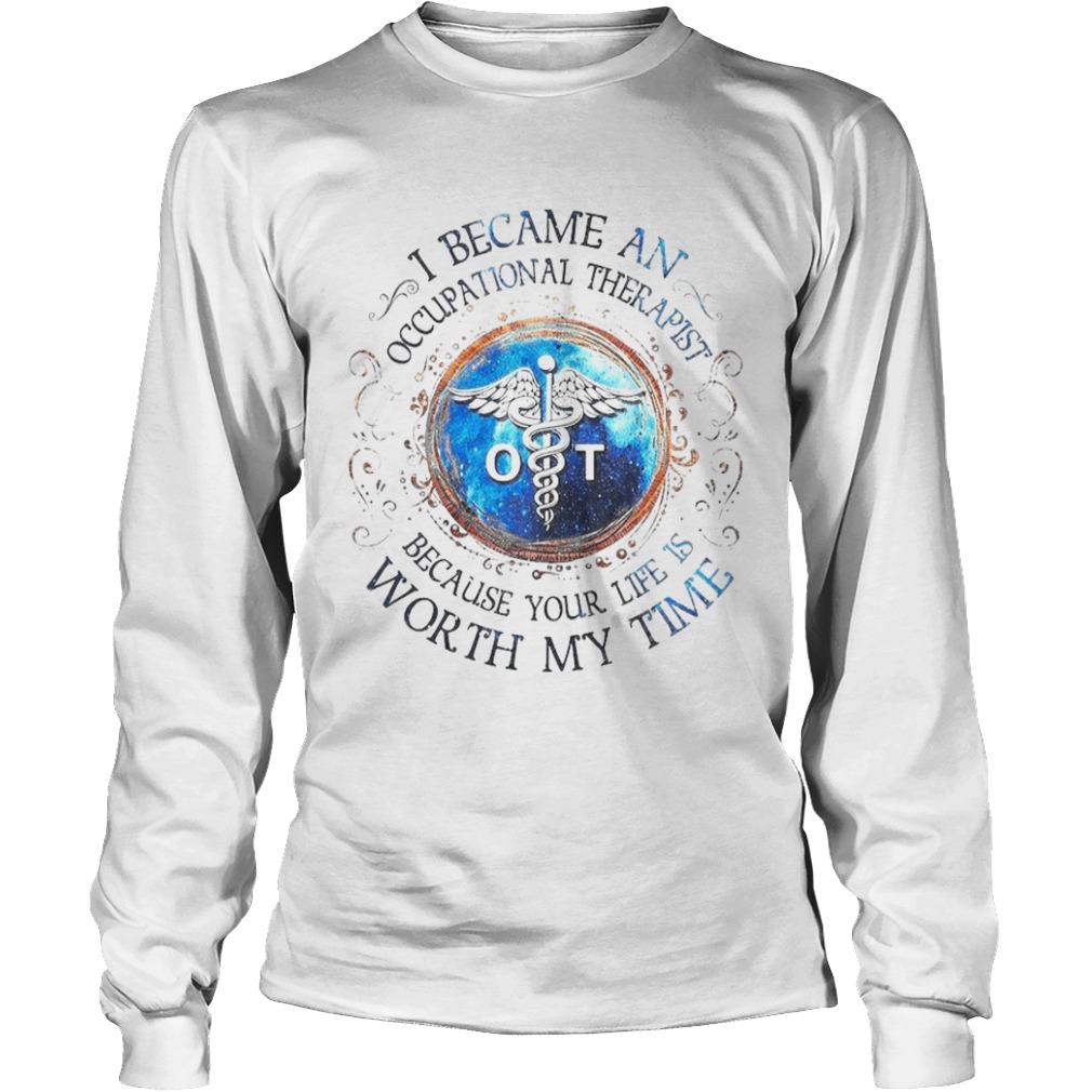 I Became An Occupational Therapist Because Your Life Is Worth My Time  Long Sleeve