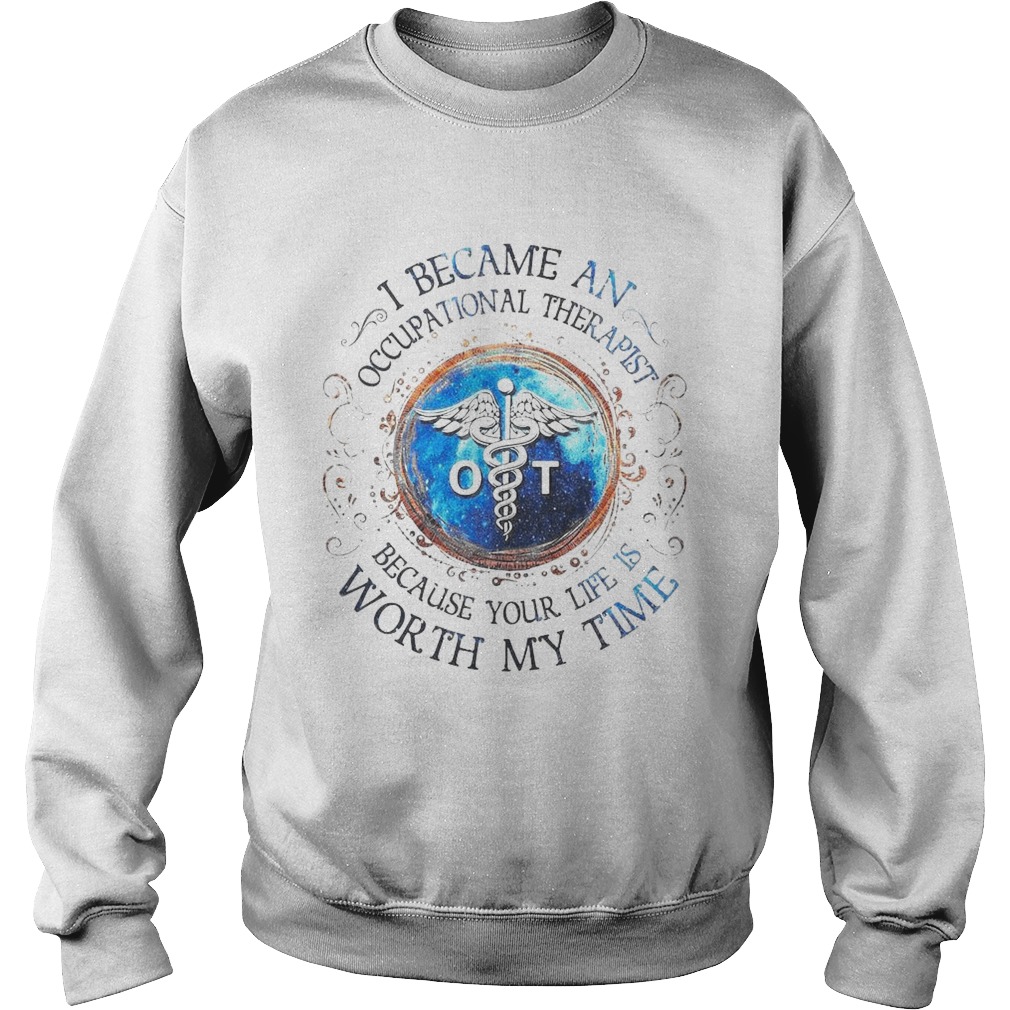 I Became An Occupational Therapist Because Your Life Is Worth My Time  Sweatshirt