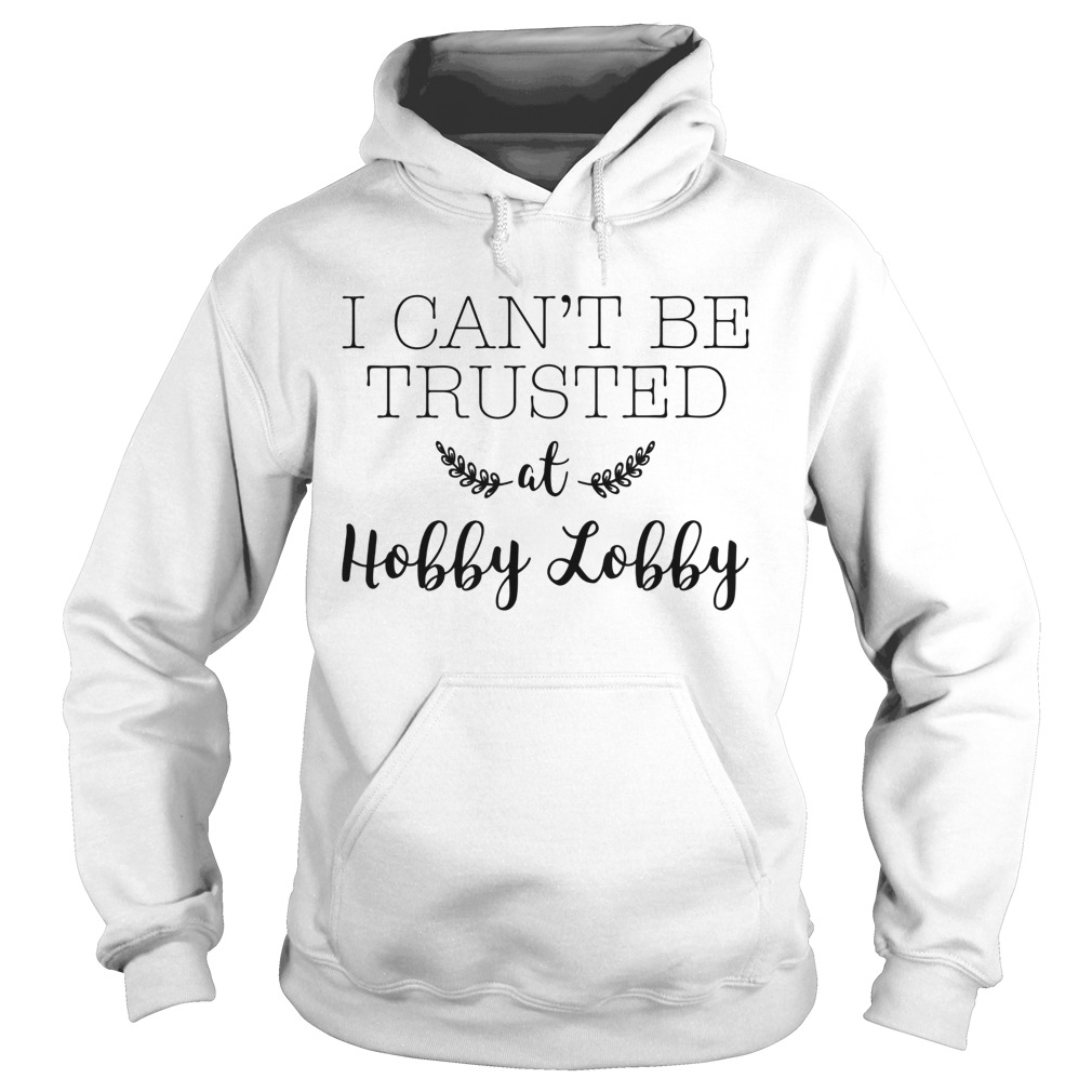 I Cant Be Trusted at Hobby Lobby Humor  Hoodie