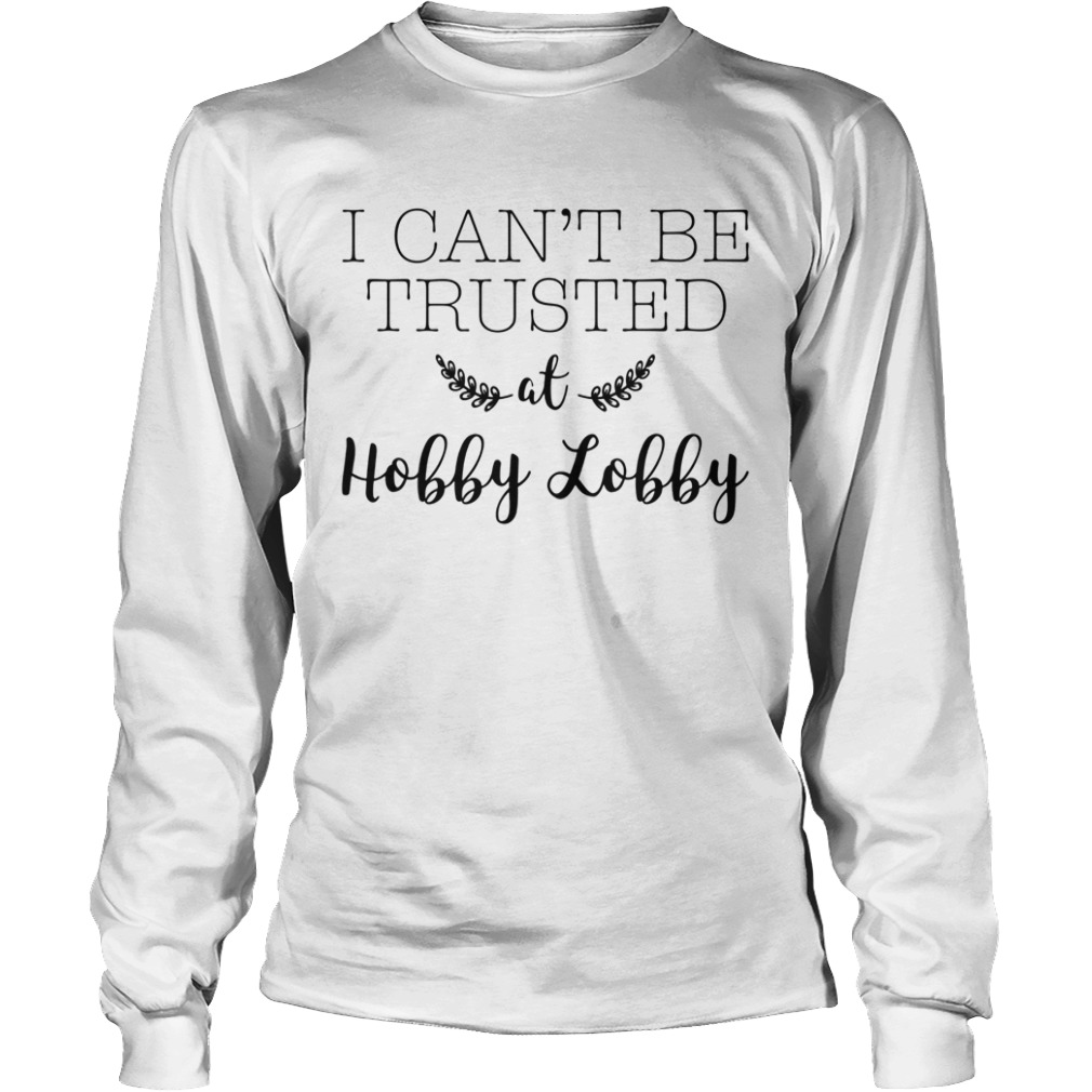 I Cant Be Trusted at Hobby Lobby Humor  Long Sleeve