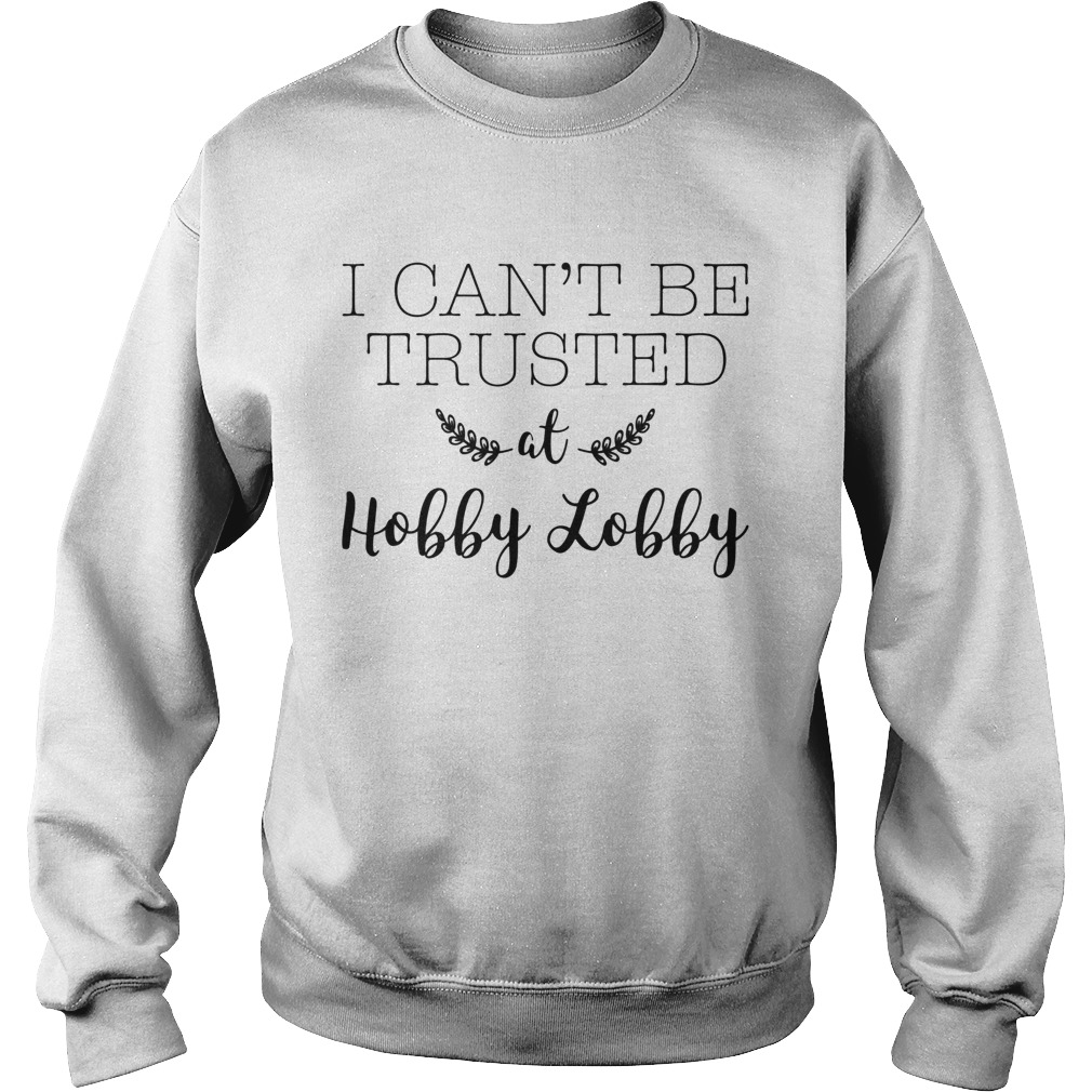 I Cant Be Trusted at Hobby Lobby Humor  Sweatshirt