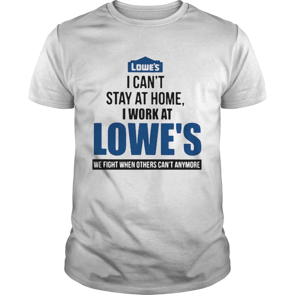 I Cant Stay At Home I Work At Lowes We Fight COVID19 shirt