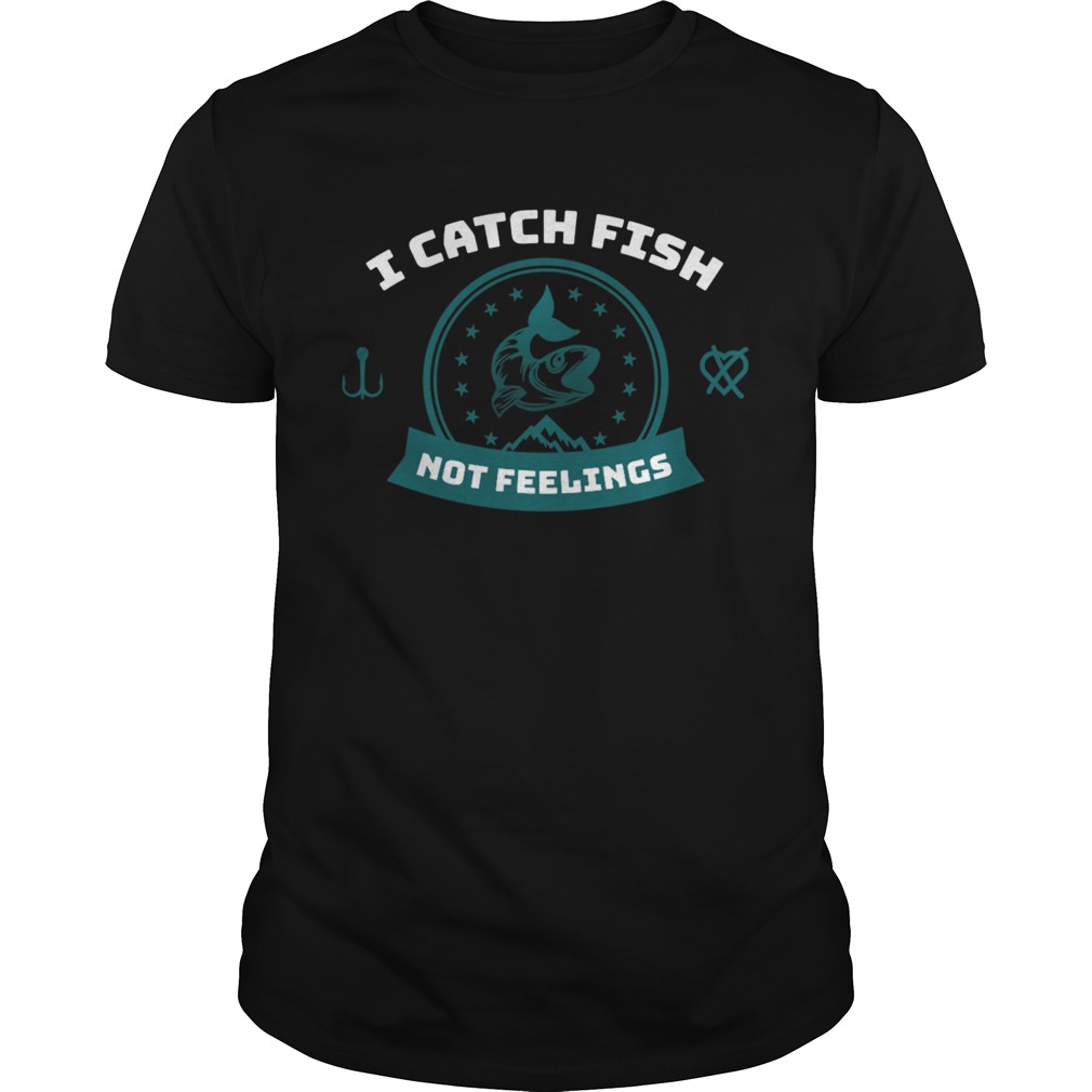 I Catch Fish Not Feelings shirt