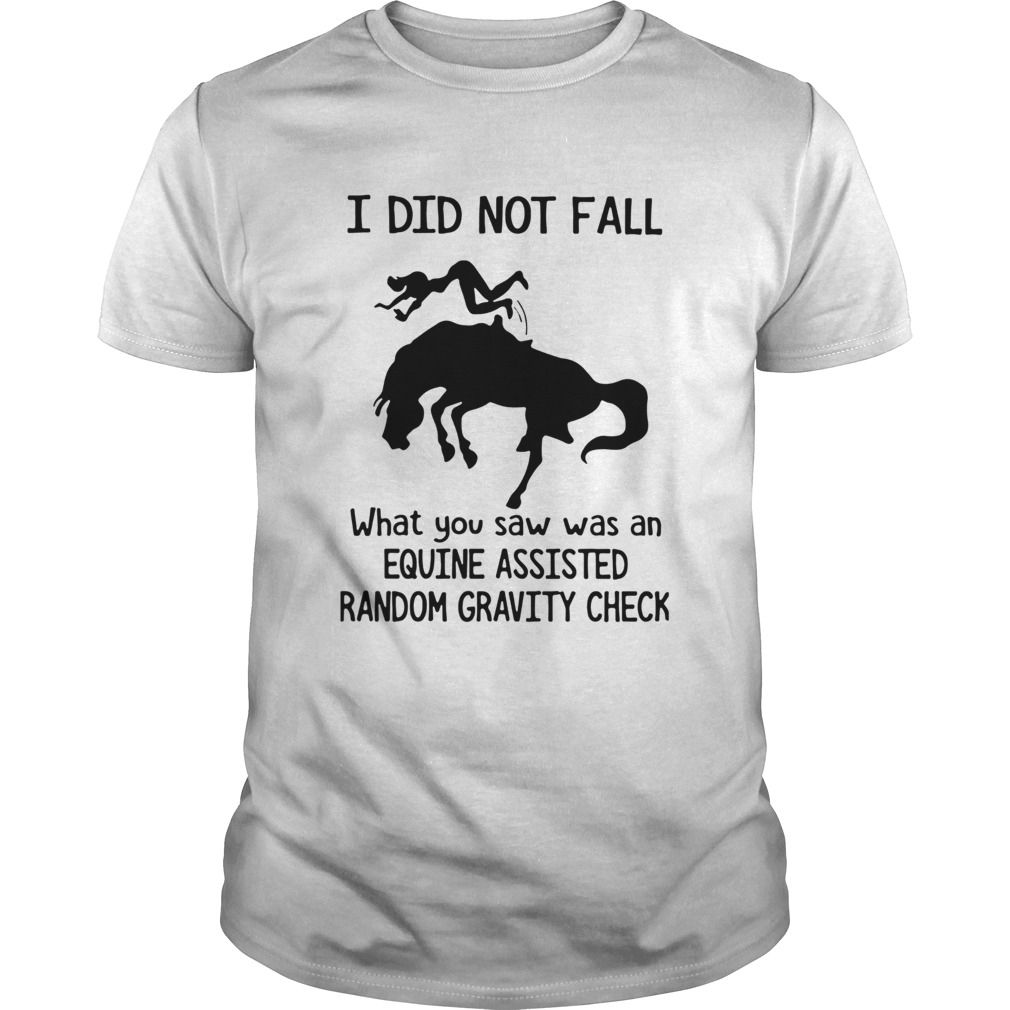 I Did Not Fall What You Saw Was An Equine Assisted Random Gravity Check shirt