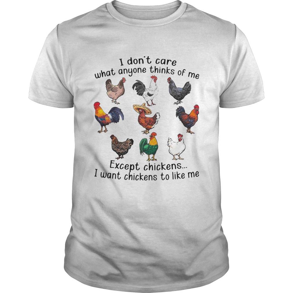 I Dont Care What Anyone Thinks Of Me Except Chickens I Want Chickens To Like Me shirt