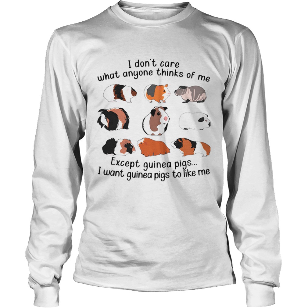 I Dont Care What Anyone Thinks Of Me Except Guinea Pigs I Want Guinea Pigs To Like Me  Long Sleeve