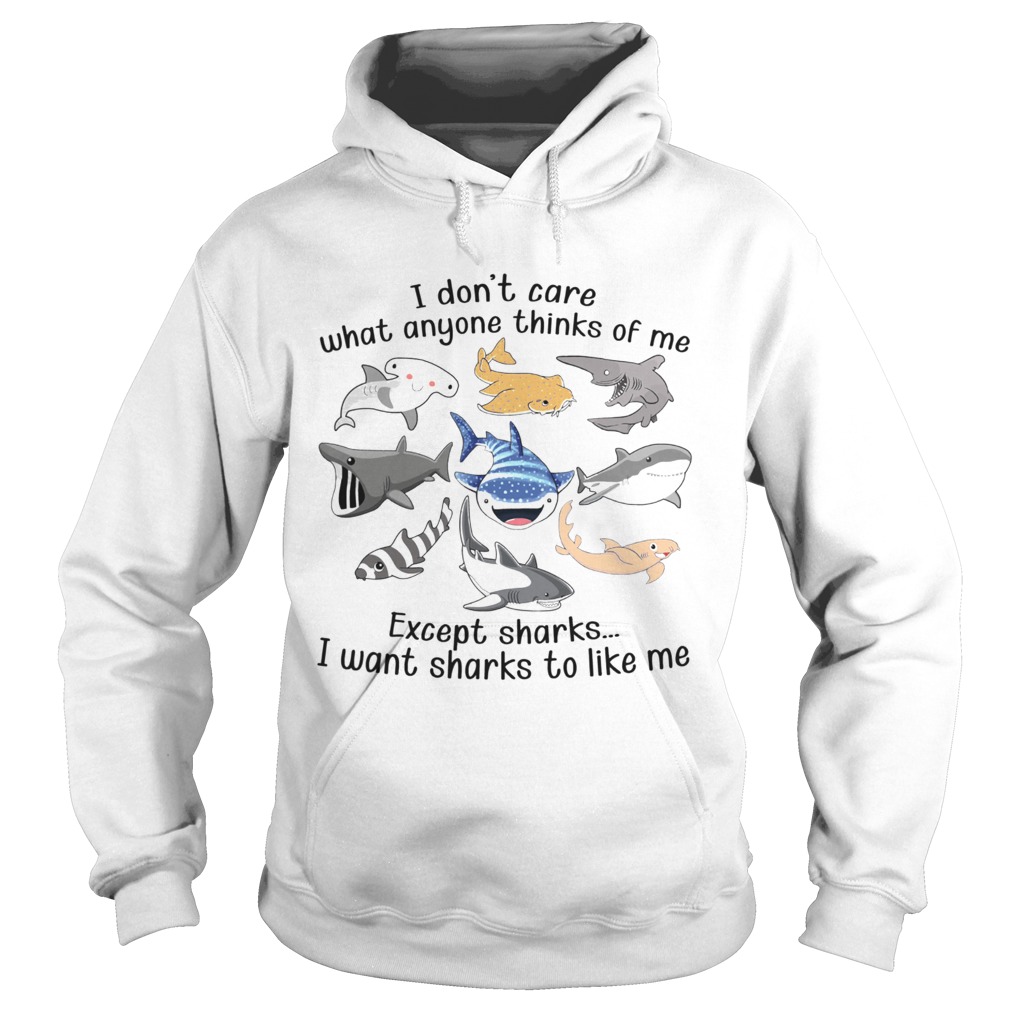 I Dont Care What Anyone Thinks Of Me Except Sharks I Want Sharks To Like Me  Hoodie