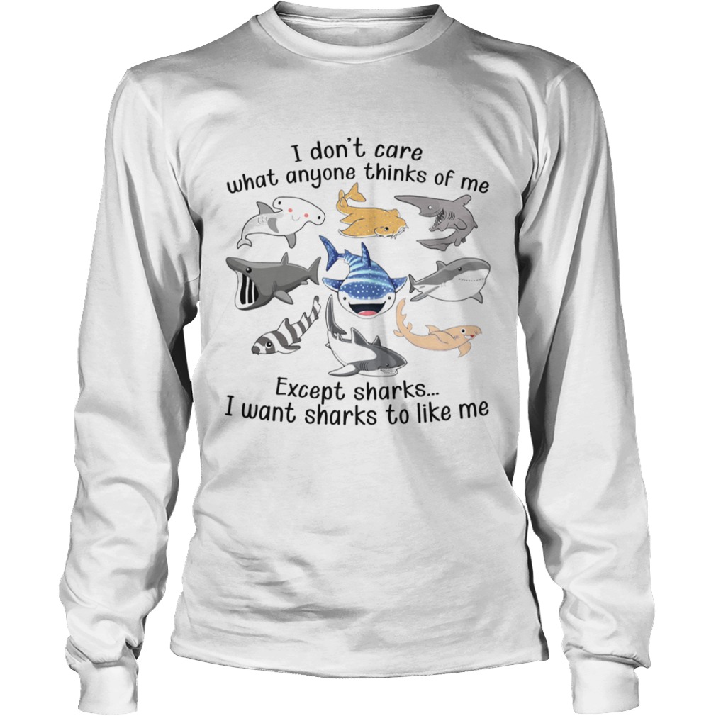 I Dont Care What Anyone Thinks Of Me Except Sharks I Want Sharks To Like Me  Long Sleeve