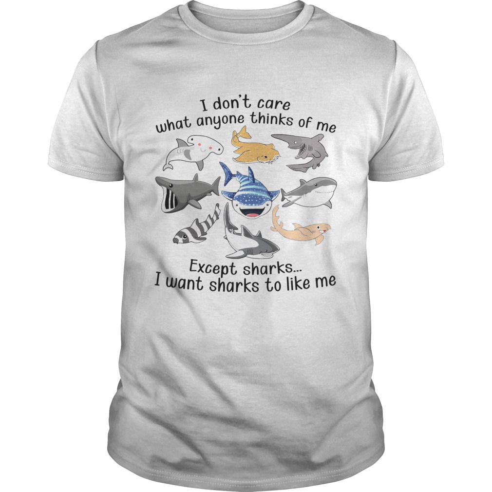 I Dont Care What Anyone Thinks Of Me Except Sharks I Want Sharks To Like Me shirt