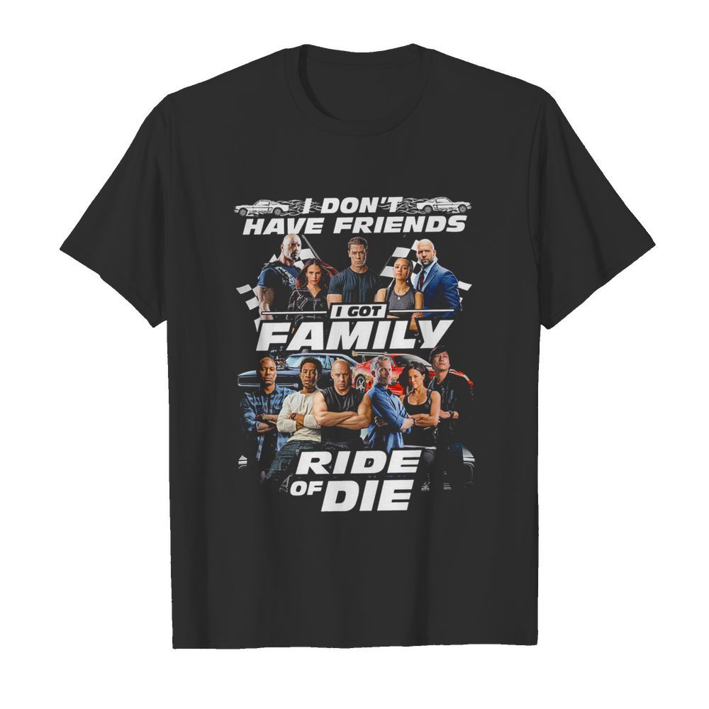 I Dont Have Friends I Got Family Ride Of Die shirt