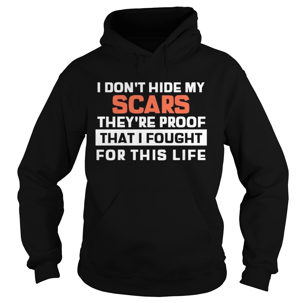 I Dont Hide My Scars Theyre Proof That I Fought For This Life  Hoodie